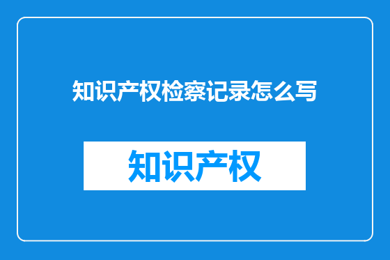 知识产权检察记录怎么写