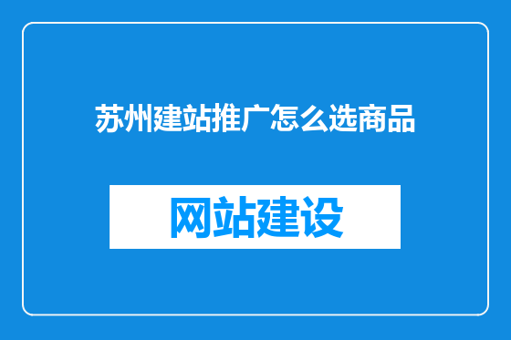 苏州建站推广怎么选商品