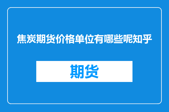 焦炭期货价格单位有哪些呢知乎