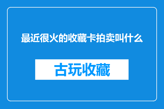 最近很火的收藏卡拍卖叫什么