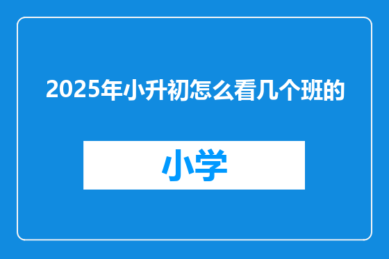 2025年小升初怎么看几个班的