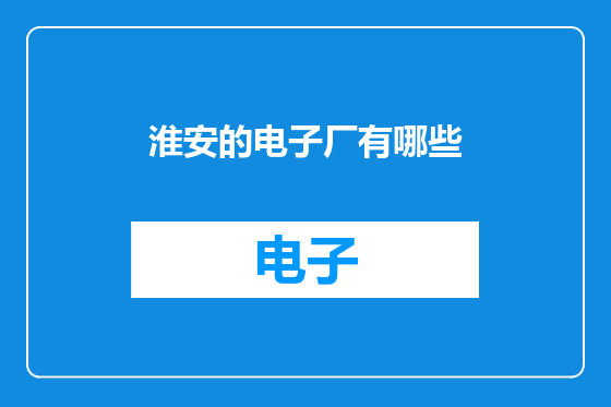 淮安的电子厂有哪些