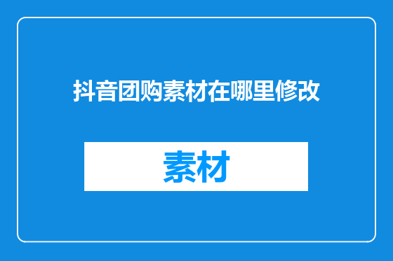 抖音团购素材在哪里修改
