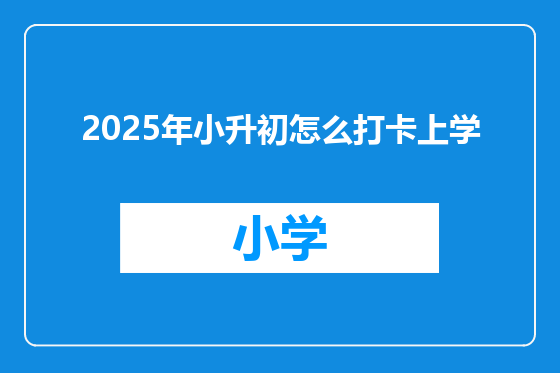 2025年小升初怎么打卡上学