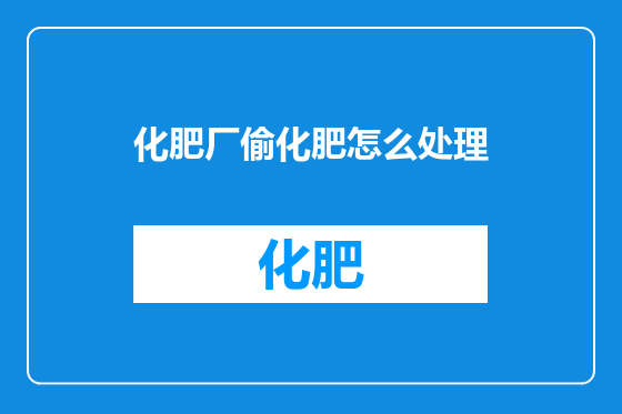 化肥厂偷化肥怎么处理