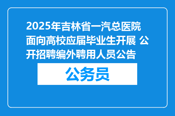 2025年吉林省一汽总医院面向高校应届毕业生开展 公开招聘编外聘用人员公告