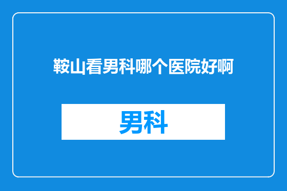 鞍山看男科哪个医院好啊