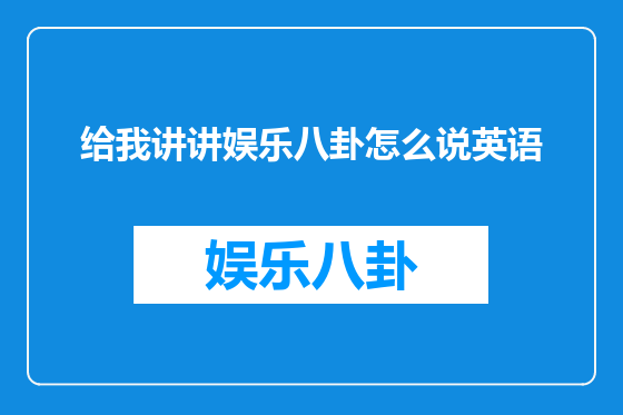 给我讲讲娱乐八卦怎么说英语