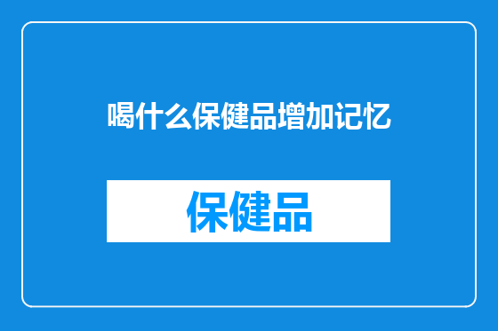 喝什么保健品增加记忆