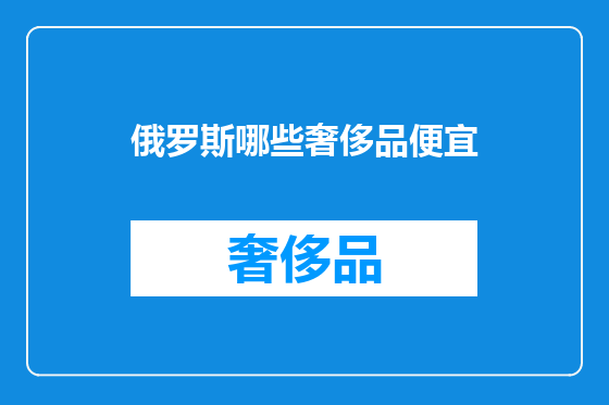 俄罗斯哪些奢侈品便宜