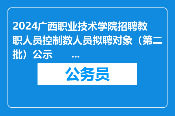 2024广西职业技术学院招聘教职人员控制数人员拟聘对象（第二批）公示                                    [2025-03-1