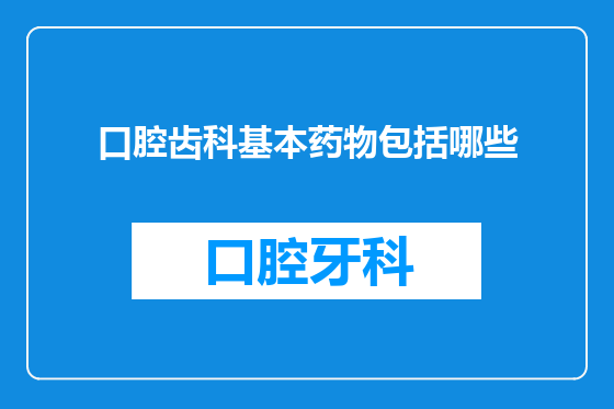 口腔齿科基本药物包括哪些