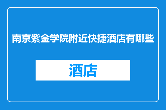 南京紫金学院附近快捷酒店有哪些
