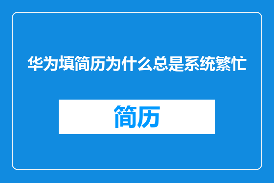 华为填简历为什么总是系统繁忙