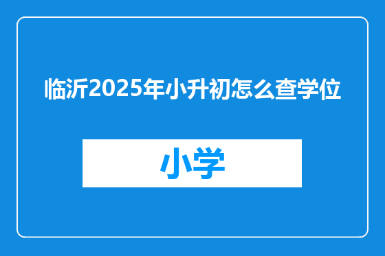 临沂2025年小升初怎么查学位