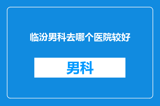 临汾男科去哪个医院较好