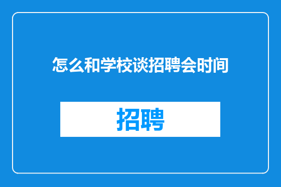 怎么和学校谈招聘会时间