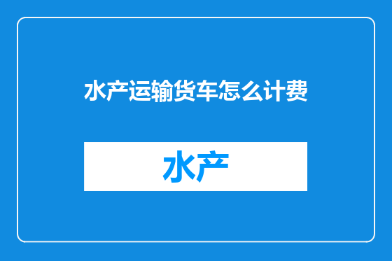 水产运输货车怎么计费