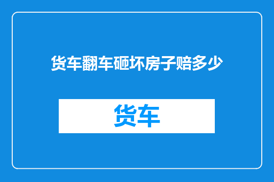货车翻车砸坏房子赔多少