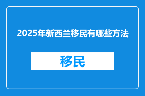 2025年新西兰移民有哪些方法