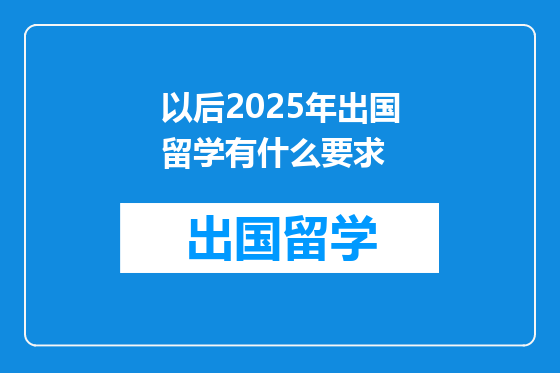 以后2025年出国留学有什么要求