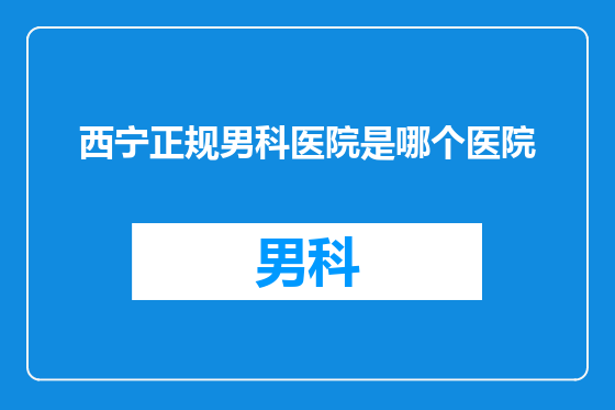 西宁正规男科医院是哪个医院