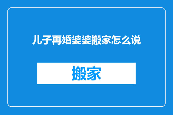 儿子再婚婆婆搬家怎么说