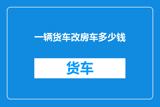 一辆货车改房车多少钱