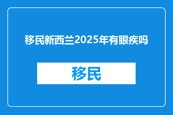 移民新西兰2025年有眼疾吗