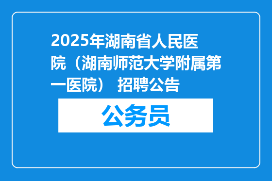 2025年湖南省人民医院（湖南师范大学附属第一医院） 招聘公告