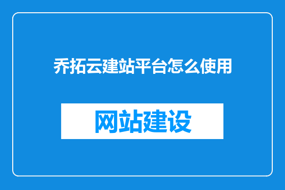 乔拓云建站平台怎么使用
