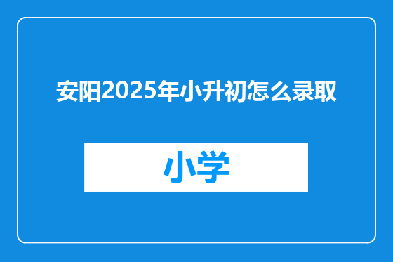 安阳2025年小升初怎么录取