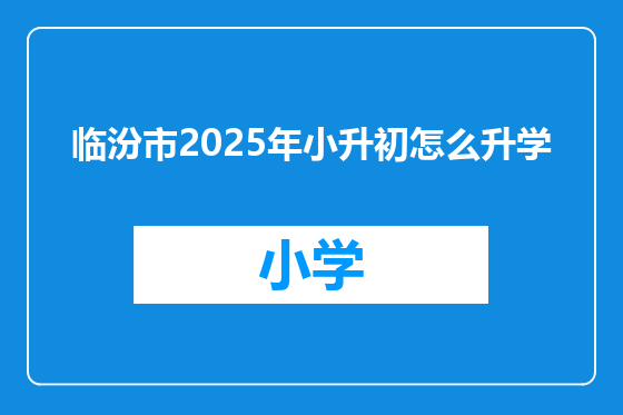 临汾市2025年小升初怎么升学
