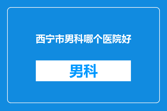 西宁市男科哪个医院好