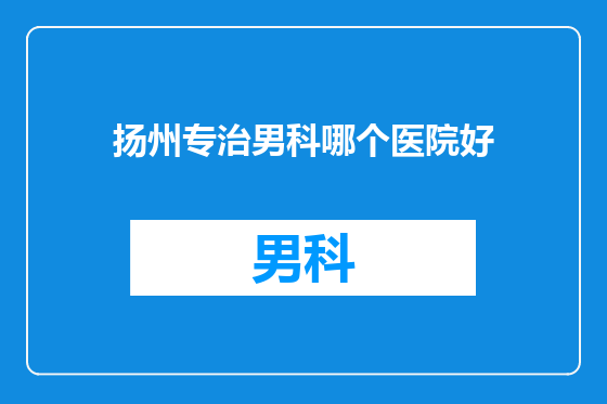 扬州专治男科哪个医院好
