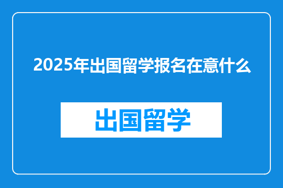 2025年出国留学报名在意什么