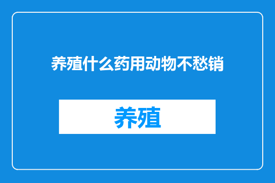 养殖什么药用动物不愁销