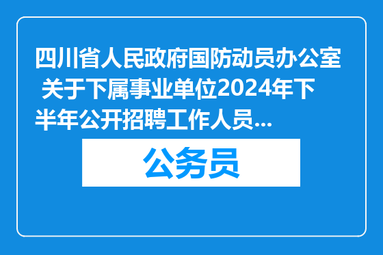 四川省人民政府国防动员办公室  关于下属事业单位2024年下半年公开招聘工作人员拟聘用人员公示（第一批）