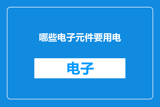 哪些电子元件要用电