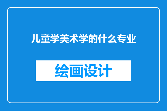 儿童学美术学的什么专业
