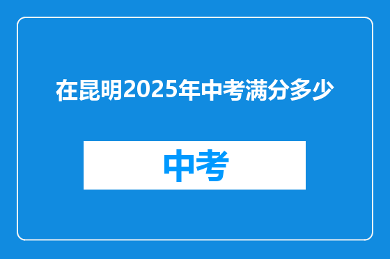 在昆明2025年中考满分多少