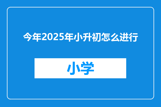 今年2025年小升初怎么进行