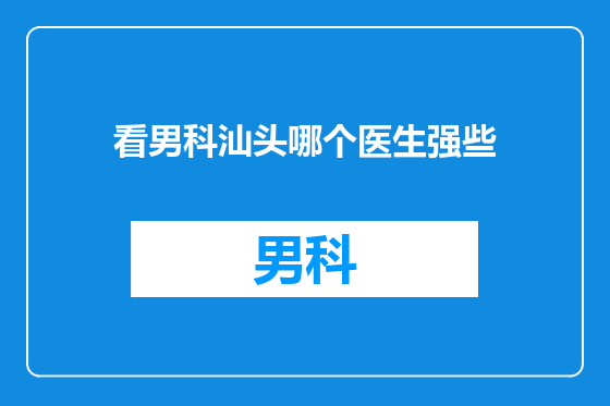 看男科汕头哪个医生强些