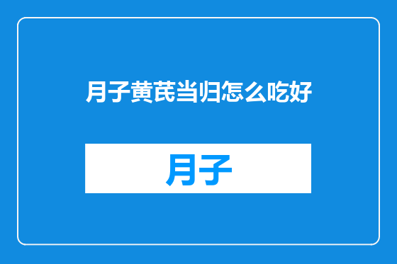 月子黄芪当归怎么吃好