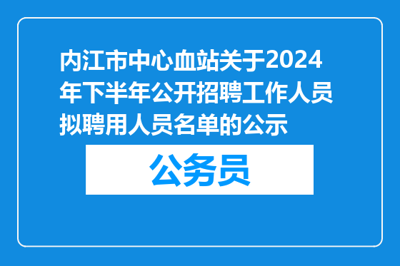 内江市中心血站关于2024年下半年公开招聘工作人员 拟聘用人员名单的公示