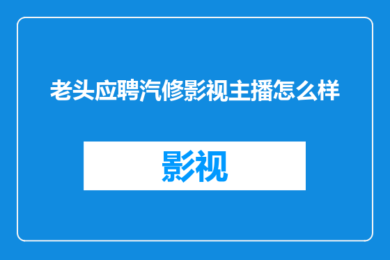 老头应聘汽修影视主播怎么样
