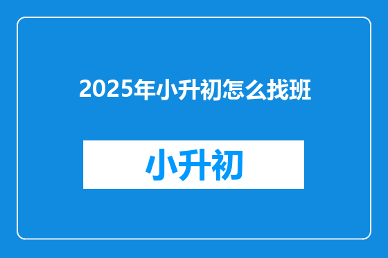 2025年小升初怎么找班