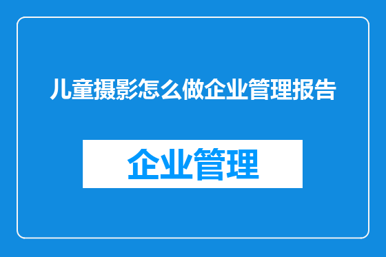儿童摄影怎么做企业管理报告