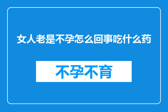 女人老是不孕怎么回事吃什么药