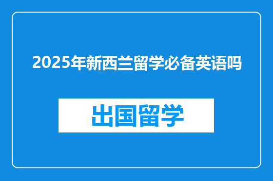 2025年新西兰留学必备英语吗